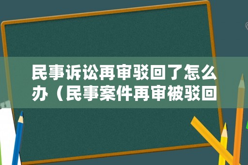 民事訴訟再審駁回了怎么辦（民事案件再審被駁回）