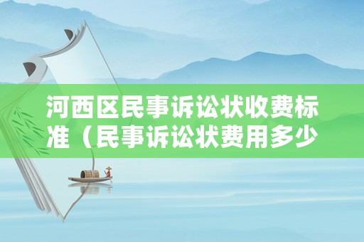 河西區(qū)民事訴訟狀收費(fèi)標(biāo)準(zhǔn)（民事訴訟狀費(fèi)用多少）