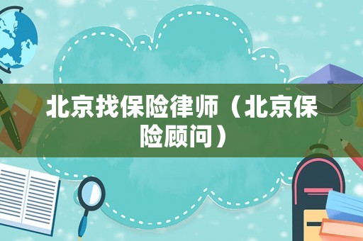 北京找保險(xiǎn)律師（北京保險(xiǎn)顧問(wèn)）