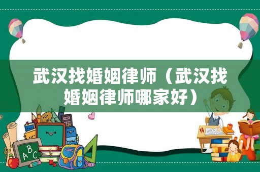 武漢找婚姻律師（武漢找婚姻律師哪家好）
