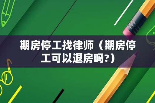 期房停工找律師（期房停工可以退房嗎?）