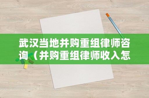 武漢當(dāng)?shù)夭①徶亟M律師咨詢（并購重組律師收入怎么樣）