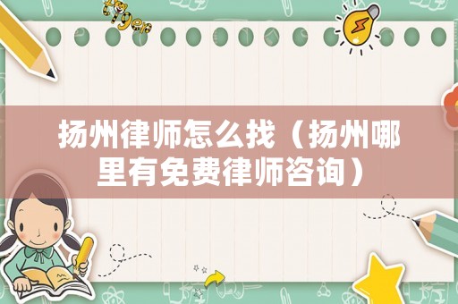 揚州律師怎么找（揚州哪里有免費律師咨詢）