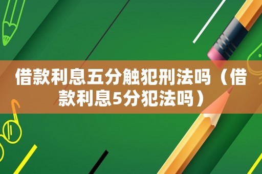 借款利息五分觸犯刑法嗎（借款利息5分犯法嗎）