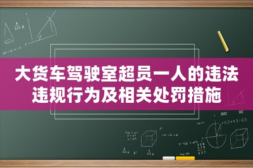 大貨車駕駛室超員一人的違法違規(guī)行為及相關(guān)處罰措施