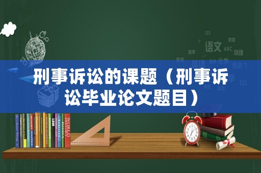 刑事訴訟的課題（刑事訴訟畢業(yè)論文題目）