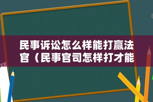 民事訴訟怎么樣能打贏法官（民事官司怎樣打才能勝訴）