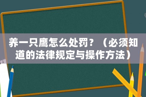 養(yǎng)一只鷹怎么處罰？（必須知道的法律規(guī)定與操作方法）