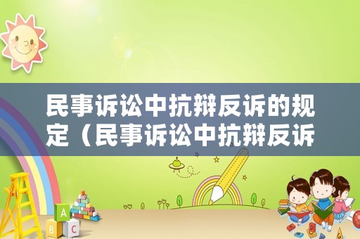 民事訴訟中抗辯反訴的規(guī)定（民事訴訟中抗辯反訴的規(guī)定是什么）