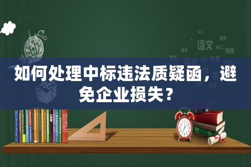 如何處理中標(biāo)違法質(zhì)疑函，避免企業(yè)損失？