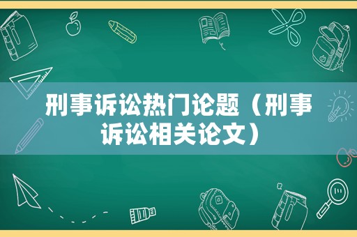 刑事訴訟熱門論題（刑事訴訟相關(guān)論文）
