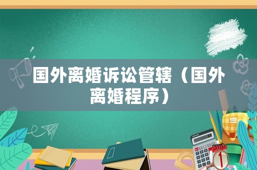 國外離婚訴訟管轄（國外離婚程序）