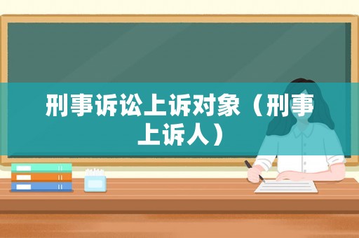刑事訴訟上訴對(duì)象（刑事上訴人）