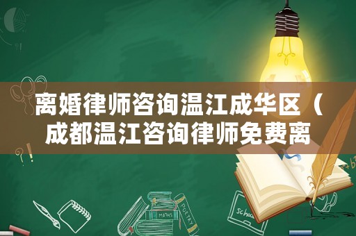 離婚律師咨詢溫江成華區(qū)（成都溫江咨詢律師免費離婚）