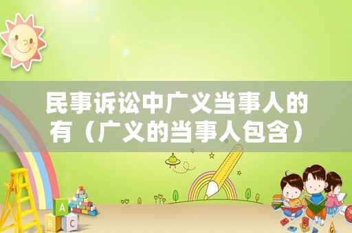民事訴訟中廣義當(dāng)事人的有（廣義的當(dāng)事人包含）