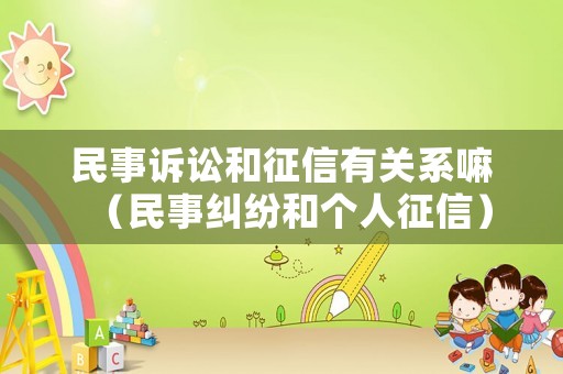 民事訴訟和征信有關(guān)系嘛（民事糾紛和個(gè)人征信）