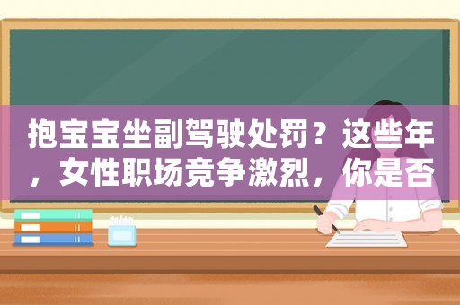 抱寶寶坐副駕駛處罰？這些年，女性職場(chǎng)競(jìng)爭(zhēng)激烈，你是否越來(lái)越愁嫁？