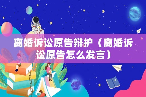 離婚訴訟原告辯護(hù)（離婚訴訟原告怎么發(fā)言）