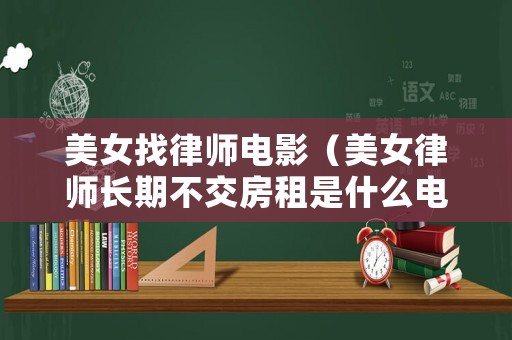美女找律師電影（美女律師長(zhǎng)期不交房租是什么電視劇）