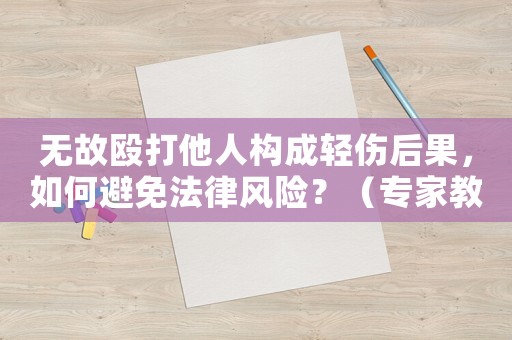 無故毆打他人構(gòu)成輕傷后果，如何避免法律風(fēng)險(xiǎn)？（專家教你如何防范）