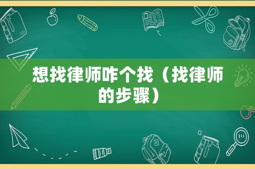 想找律師咋個(gè)找（找律師的步驟）