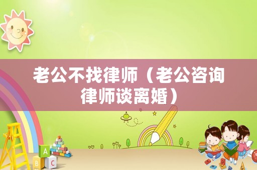 老公不找律師（老公咨詢律師談離婚）
