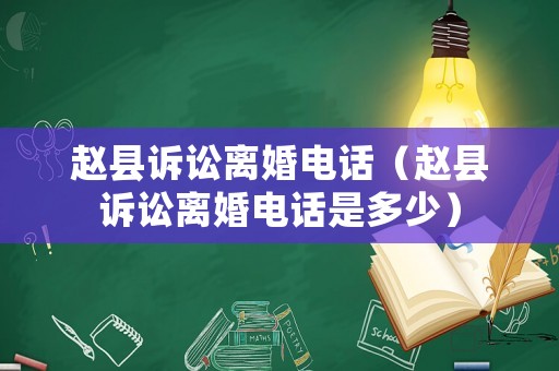 趙縣訴訟離婚電話（趙縣訴訟離婚電話是多少）