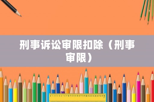 刑事訴訟審限扣除（刑事 審限）
