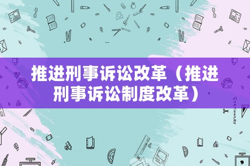 推進(jìn)刑事訴訟改革（推進(jìn)刑事訴訟制度改革）