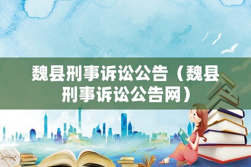 魏縣刑事訴訟公告（魏縣刑事訴訟公告網(wǎng)）