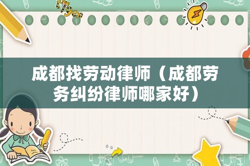 成都找勞動(dòng)律師（成都勞務(wù)糾紛律師哪家好）