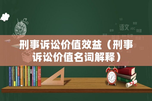 刑事訴訟價(jià)值效益（刑事訴訟價(jià)值名詞解釋）