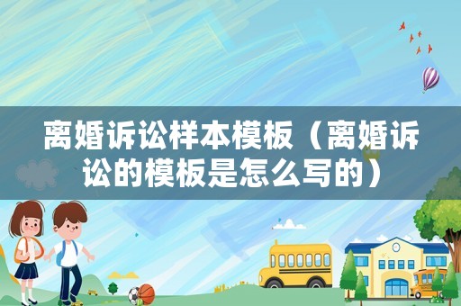 離婚訴訟樣本模板（離婚訴訟的模板是怎么寫的）
