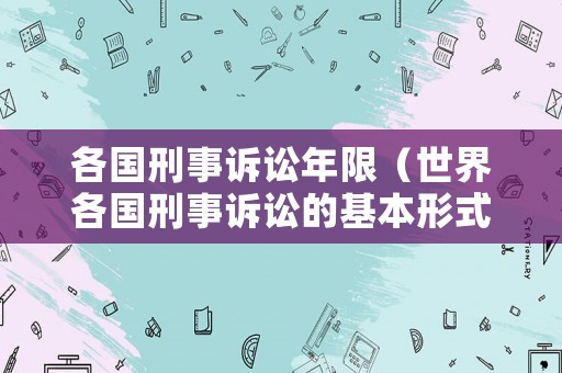 各國(guó)刑事訴訟年限（世界各國(guó)刑事訴訟的基本形式）