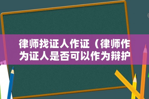 律師找證人作證（律師作為證人是否可以作為辯護(hù)人）