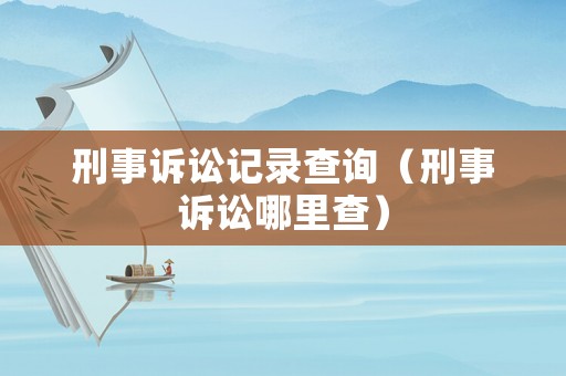 刑事訴訟記錄查詢（刑事訴訟哪里查）