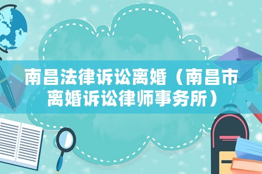 南昌法律訴訟離婚（南昌市離婚訴訟律師事務(wù)所）