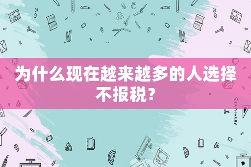 為什么現(xiàn)在越來越多的人選擇不報稅？
