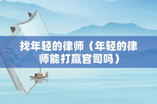找年輕的律師（年輕的律師能打贏官司嗎）
