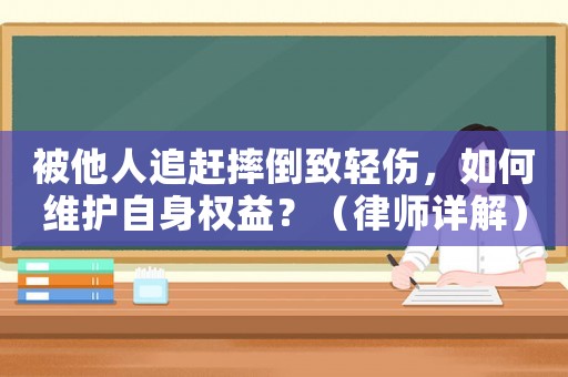 被他人追趕摔倒致輕傷，如何維護(hù)自身權(quán)益？（律師詳解）