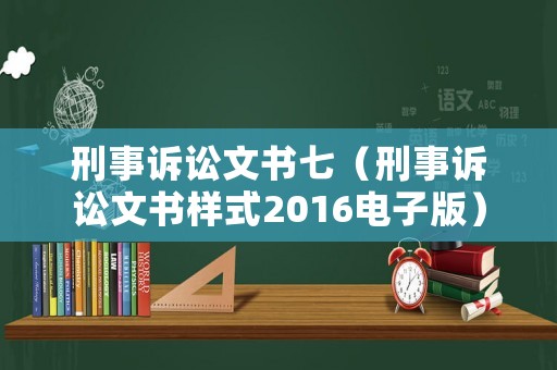 刑事訴訟文書(shū)七（刑事訴訟文書(shū)樣式2016電子版）