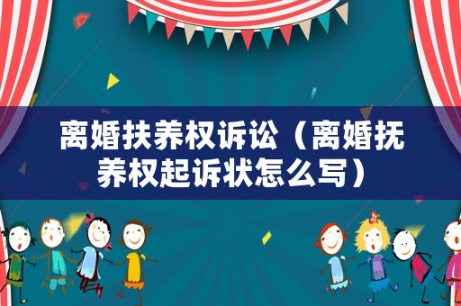 離婚扶養(yǎng)權(quán)訴訟（離婚撫養(yǎng)權(quán)起訴狀怎么寫）
