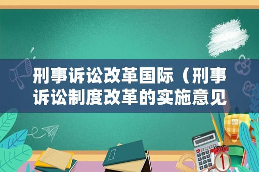刑事訴訟改革國際（刑事訴訟制度改革的實(shí)施意見）