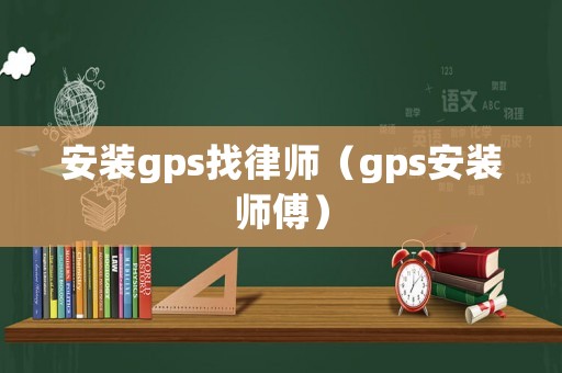 安裝gps找律師（gps安裝師傅）