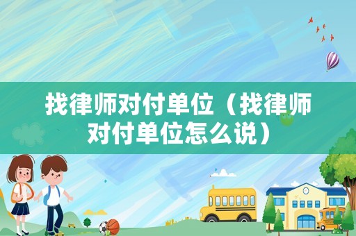 找律師對付單位（找律師對付單位怎么說）
