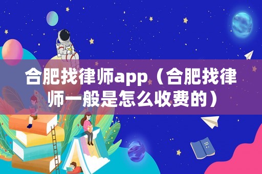 合肥找律師app（合肥找律師一般是怎么收費(fèi)的）