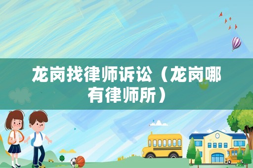 龍崗找律師訴訟（龍崗哪有律師所）