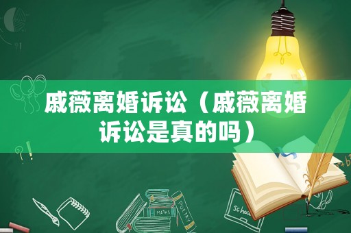 戚薇離婚訴訟（戚薇離婚訴訟是真的嗎）