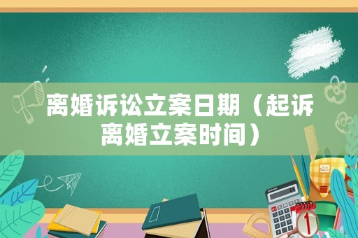 離婚訴訟立案日期（起訴離婚立案時(shí)間）