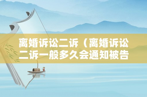離婚訴訟二訴（離婚訴訟二訴一般多久會(huì)通知被告）